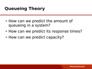 Queueing Theory

●   How can we predict the amount of
    queueing in a system?
●   How can we predict its response times?
●   How can we predict capacity?
 