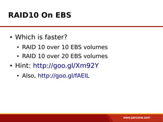 RAID10 On EBS

●   Which is faster?
    ●   RAID 10 over 10 EBS volumes
    ●   RAID 10 over 20 EBS volumes
●   Hint: http://goo.gl/Xm92Y
    ●   Also, http://goo.gl/fAEIL
 