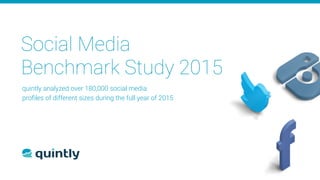 Social Media
Benchmark Study 2015
quintly analyzed over 180,000 social media  
proﬁles of different sizes during the full year of 2015
 