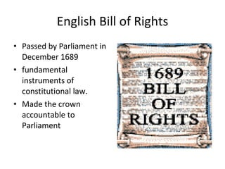 English Bill of Rights Passed by Parliament in December 1689 fundamental instruments of constitutional law. Made the crown accountable to Parliament 