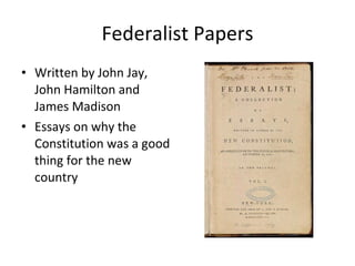 Federalist Papers Written by John Jay,  John Hamilton and James Madison Essays on why the Constitution was a good thing for the new country 