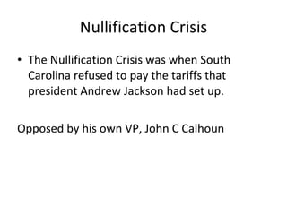 Nullification Crisis The Nullification Crisis was when South Carolina refused to pay the tariffs that president Andrew Jackson had set up.  Opposed by his own VP, John C Calhoun 