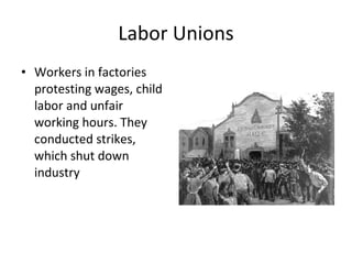 Labor Unions Workers in factories protesting wages, child labor and unfair working hours. They conducted strikes, which shut down industry 