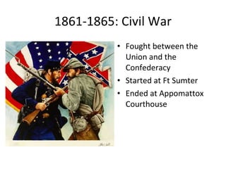 1861-1865: Civil War Fought between the Union and the Confederacy Started at Ft Sumter Ended at Appomattox Courthouse 
