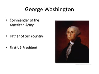 George Washington Commander of the American Army Father of our country First US President 