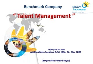 The world in your hand
Dipaparkan oleh
Adi Mardianto Soekirno, S.Psi, MBA, CA, CBA, CHRP
(hanya untuk bahan belajar)
Benchmark Company
“ Talent Management ”
 