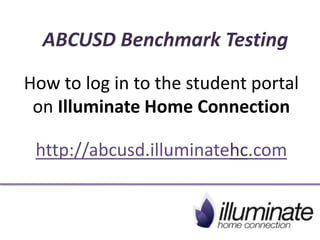 How to log in to the student portal
on Illuminate Home Connection
http://abcusd.illuminatehc.com
ABCUSD Benchmark Testing
 
