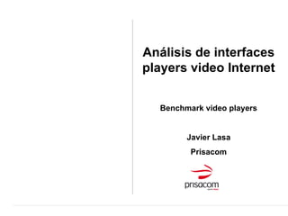 Análisis de interfaces players video Internet Benchmark video players Javier Lasa Prisacom 