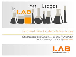 TITRE DE LA Benchmark Ville & Collectivité Numérique
Opportunités stratégiques SI et Ville Numérique
Par le Lab des Usages | 10/03/2015 | Version finale

 