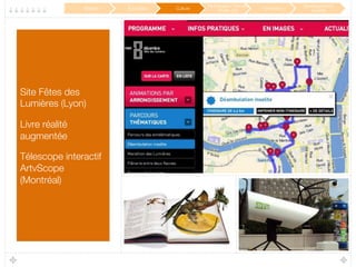 Site Fêtes des
Lumières (Lyon)
Livre réalité
augmentée 
Télescope interactif
ArtvScope
(Montréal)
Mobilité
 Éducation
 Culture
Participation / Service
Public 2.0
 Innovation
Développement
durable
 
