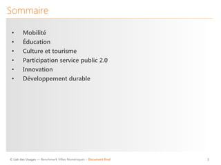 © Lab des Usages — Benchmark Villes Numériques – Document final
 3
•  Mobilité
•  Éducation
•  Culture et tourisme
•  Participation service public 2.0
•  Innovation
•  Développement durable
Sommaire
 