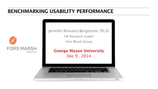 BENCHMARKING USABILITY PERFORMANCE
Jennifer Romano Bergstrom, Ph.D.
UX Research Leader
Fors Marsh Group
George Mason University
Dec 9 , 2014
 