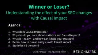 Giulia Panozzo - @SequinsNSearch
Winner or Loser?
Understanding the effect of your SEO changes
with Causal Impact
Agenda:
...