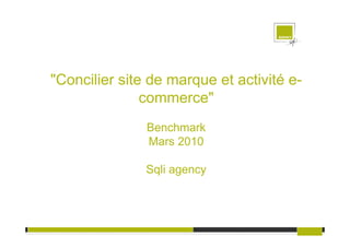 "Concilier site de marque et activité e-
               commerce"
               Benchmark
               Mars 2010

               Sqli agency
 