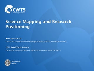 Science Mapping and Research
Positioning
Nees Jan van Eck
Centre for Science and Technology Studies (CWTS), Leiden University
2017 BenchTech Seminar
Technical University Munich, Munich, Germany, June 28, 2017
 