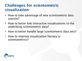 Challenges for scientometric
visualization
• How to take advantage of new scientometric data
sources?
• How to better link...