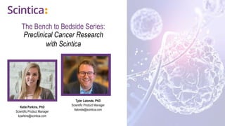 The Bench to Bedside Series:
Preclinical Cancer Research
with Scintica
Katie Parkins, PhD
Scientific Product Manager
kparkins@scintica.com
Tyler Lalonde, PhD
Scientific Product Manager
tlalonde@scintica.com
 