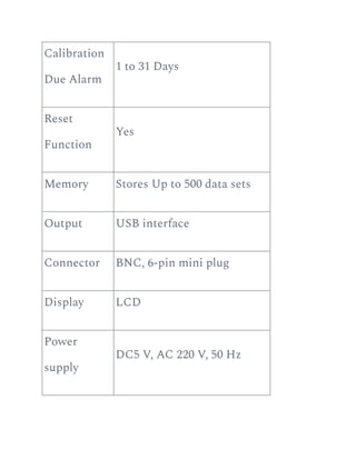 Calibration
Due Alarm
1 to 31 Days
Reset
Function
Yes
Memory Stores Up to 500 data sets
Output USB interface
Connector BNC, 6-pin mini plug
Display LCD
Power
supply
DC5 V, AC 220 V, 50 Hz
 