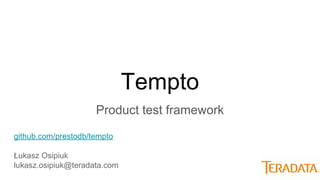 Tempto
Product test framework
github.com/prestodb/tempto
Łukasz Osipiuk
lukasz.osipiuk@teradata.com
 