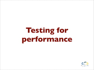Testing for
performance
 