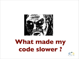 What made my
code slower ?
 