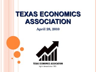 TEXAS ECONOMICS ASSOCIATION April 28, 2010 