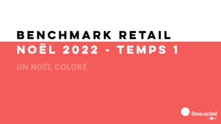 Benchmark retail
Noël 2022 - Temps 1
UN NOËL COLORÉ
 