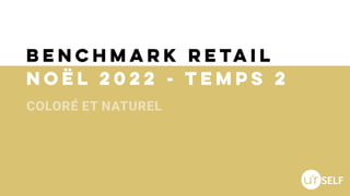 Benchmark retail
Noël 2022 - Temps 2
COLORÉ ET NATUREL
 