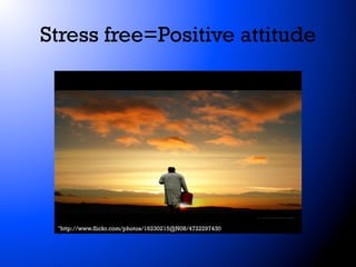 Stress free=Positive attitude

"http://www.flickr.com/photos/16230215@N08/4722297430

 
