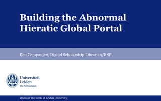Discover the world at Leiden UniversityDiscover the world at Leiden University
Building the Abnormal
Hieratic Global Portal
Ben Companjen, Digital Scholarship Librarian/RSE
 