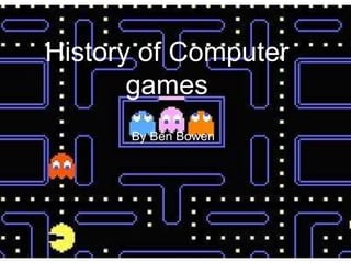 History of Computer
games
By Ben Bowen
 