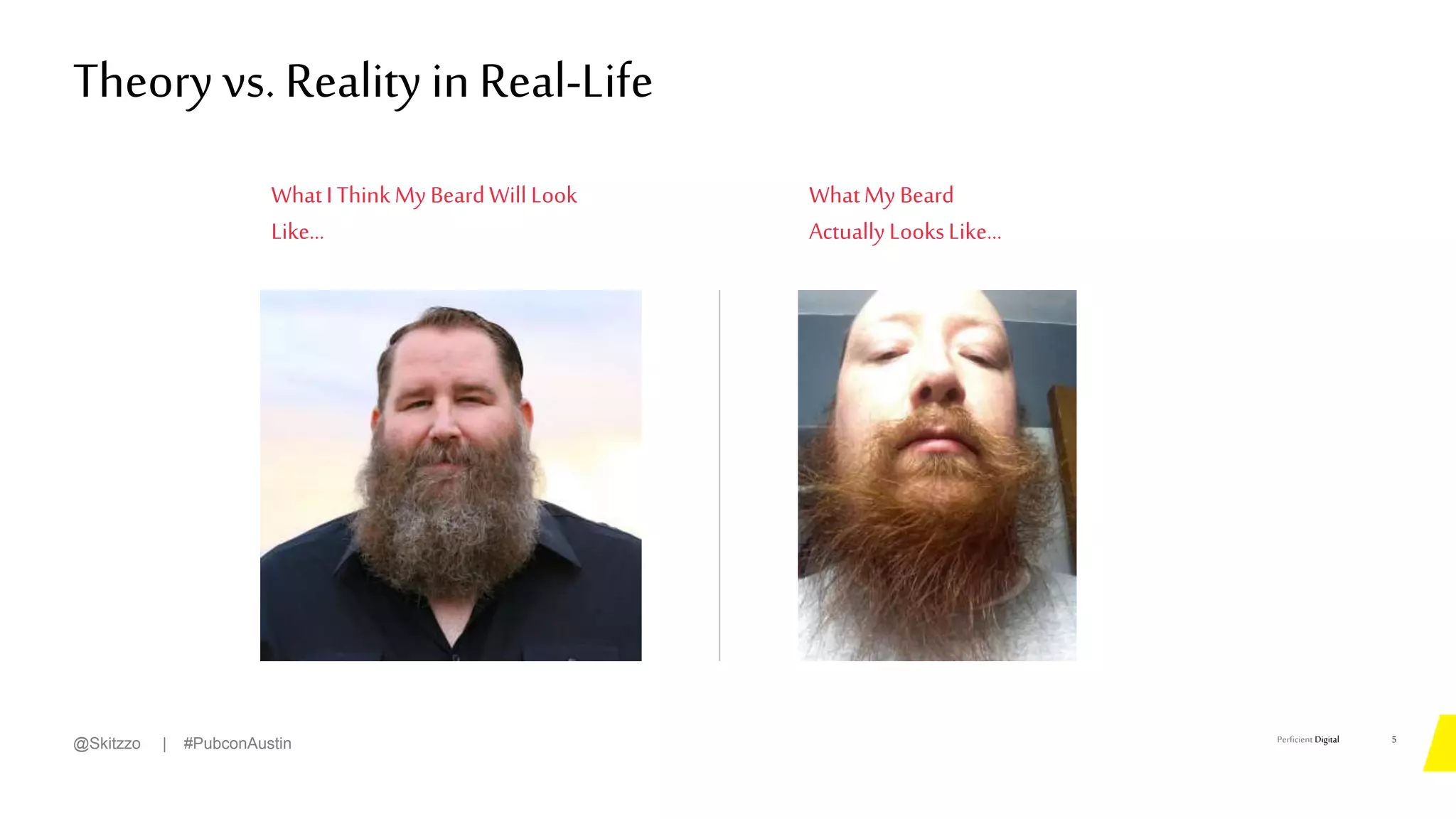 Perficient Digital
WhatI ThinkMy BeardWill Look
Like…
WhatMy Beard
ActuallyLooksLike…
Theory vs. Reality inReal-Life
5
@Skitzzo | #PubconAustin
 