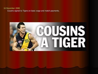 16 December 2008 Cousins signed to Tigers on basic wage and match payments. 