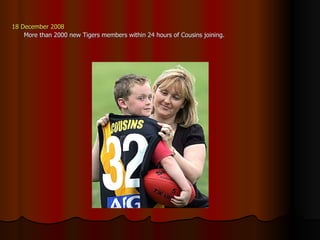 18 December 2008 More than 2000 new Tigers members within 24 hours of Cousins joining. 