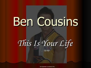 Ben Cousins This Is Your Life   …  So Far! Use spacebar to advance thru 