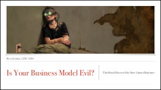 Ben Cousins, GDC 2014
Is Your Business Model Evil? The Moral Maze of the New Games Business
 