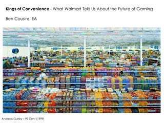Kings of Convenience - What Walmart Tells Us About the Future of Gaming

  Ben Cousins, EA




Andreas Gursky – 99 Cent (1999)
 