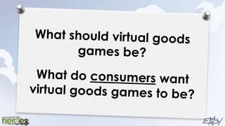 What should virtual goods games be?What do consumers want virtual goods games to be?