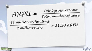 Total gross revenue<br />ARPU =<br />Total number of users              <br />$3 million in funding<br />= $1.50 ARPU<br /...