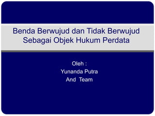 Benda Berwujud dan Tidak Berwujud
  Sebagai Objek Hukum Perdata

                Oleh :
            Yunanda Putra
              And Team
 