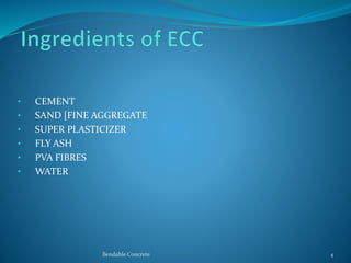 • CEMENT
• SAND [FINE AGGREGATE
• SUPER PLASTICIZER
• FLY ASH
• PVA FIBRES
• WATER
Bendable Concrete 4
 