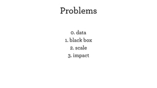 0. data
1. black box
2. scale
3. impact
Problems
 