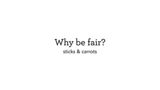 Why be fair?
sticks & carrots
 