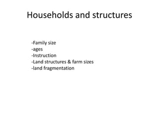 Households and structures
-Family size
-ages
-Instruction
-Land structures & farm sizes
-land fragmentation
 