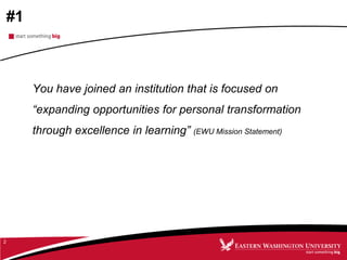 #1
You have joined an institution that is focused on
“expanding opportunities for personal transformation
through excellence in learning” (EWU Mission Statement)
2
 