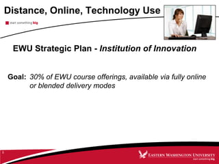 Distance, Online, Technology Use
5
EWU Strategic Plan - Institution of Innovation
Goal: 30% of EWU course offerings, available via fully online
or blended delivery modes
 