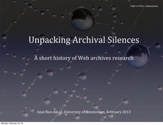 Image: Luc Viatour / www.Lucnix.be




                          Unpacking	
  Archival	
  Silences
                           A	
  short	
  history	
  of	
  Web	
  archives	
  research




                            Anat	
  Ben-­‐david,	
  University	
  of	
  Amsterdam,	
  February	
  2013

Monday, February 18, 13
 