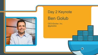 Day 2 Keynote
Ben Golub
CEO-Docker, Inc.
@golubbe
 