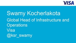 Swamy Kocherlakota
Global Head of Infrastructure and
Operations
Visa
@ksr_swamy
 