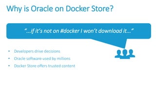 “...if it’s not on #docker I won’t download it...”
Why is Oracle on Docker Store?
• Developers drive decisions
• Oracle software used by millions
• Docker Store offers trusted content
 